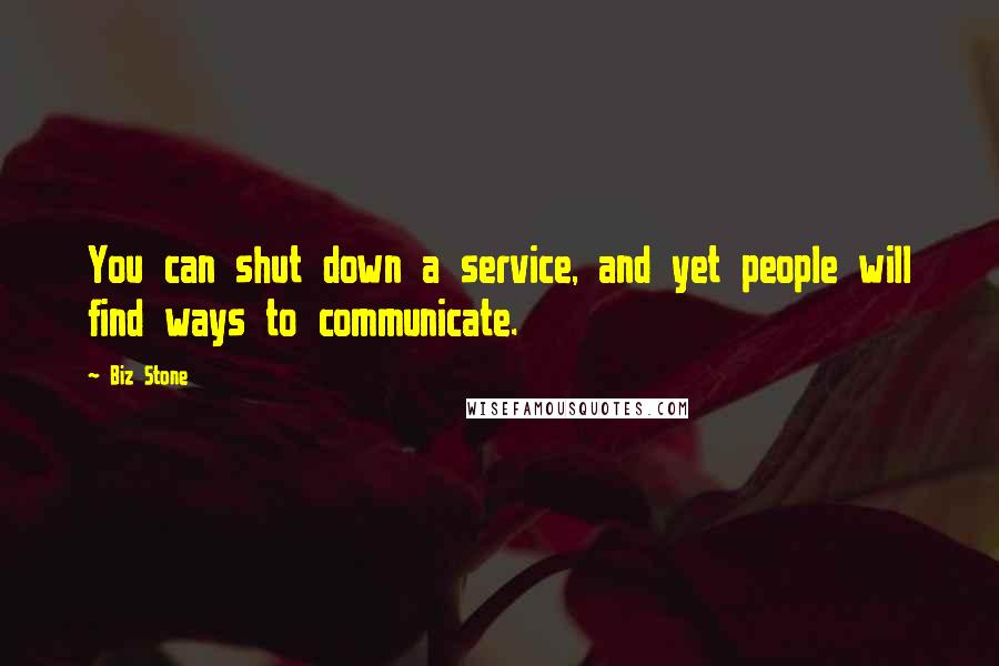 Biz Stone Quotes: You can shut down a service, and yet people will find ways to communicate.