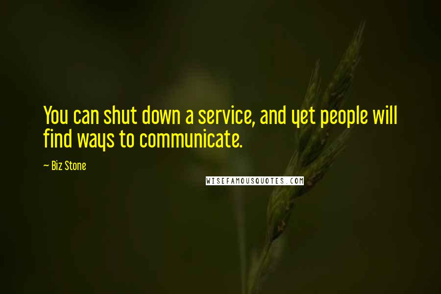 Biz Stone Quotes: You can shut down a service, and yet people will find ways to communicate.