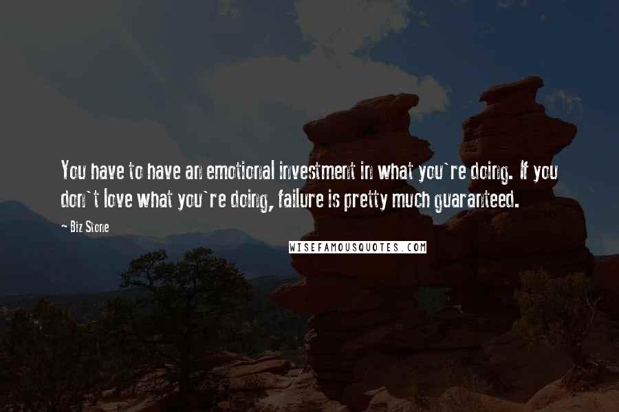 Biz Stone Quotes: You have to have an emotional investment in what you're doing. If you don't love what you're doing, failure is pretty much guaranteed.