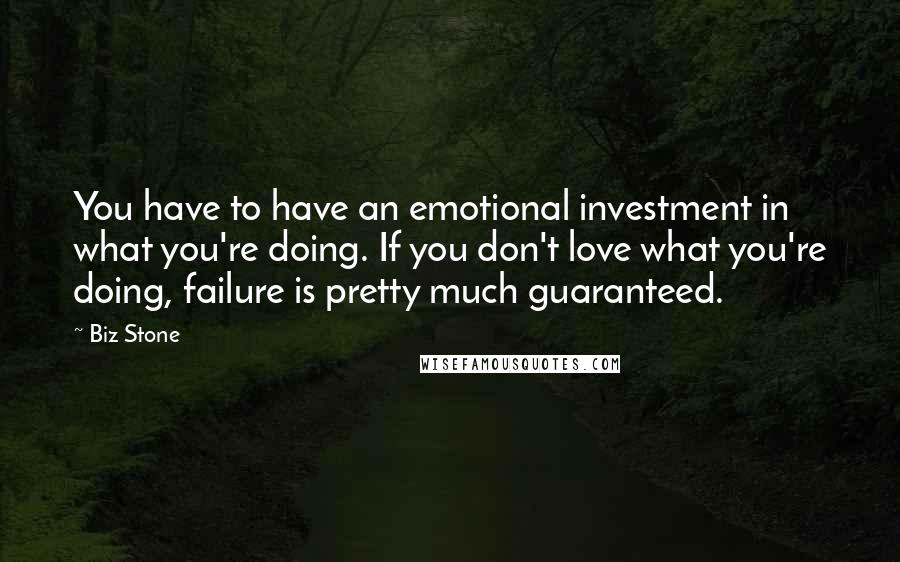 Biz Stone Quotes: You have to have an emotional investment in what you're doing. If you don't love what you're doing, failure is pretty much guaranteed.