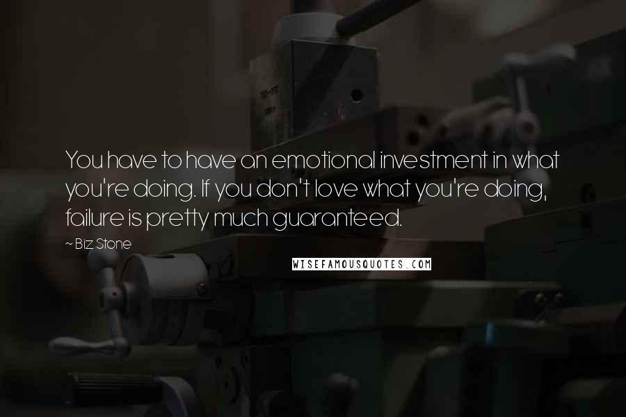 Biz Stone Quotes: You have to have an emotional investment in what you're doing. If you don't love what you're doing, failure is pretty much guaranteed.