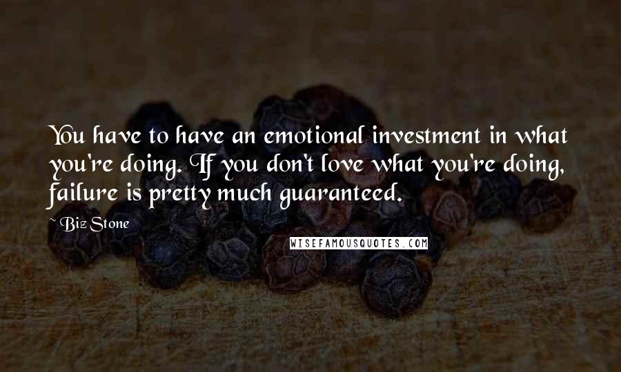 Biz Stone Quotes: You have to have an emotional investment in what you're doing. If you don't love what you're doing, failure is pretty much guaranteed.