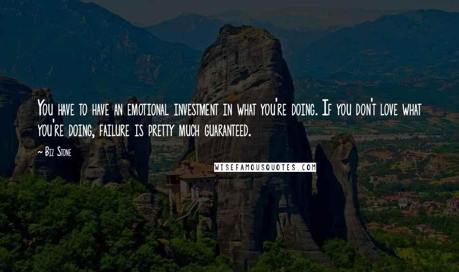 Biz Stone Quotes: You have to have an emotional investment in what you're doing. If you don't love what you're doing, failure is pretty much guaranteed.