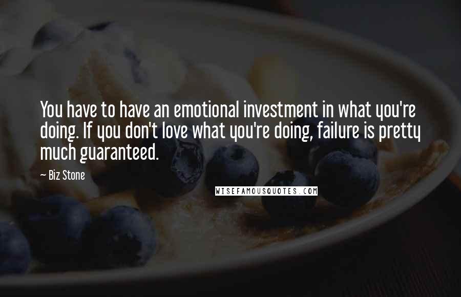 Biz Stone Quotes: You have to have an emotional investment in what you're doing. If you don't love what you're doing, failure is pretty much guaranteed.