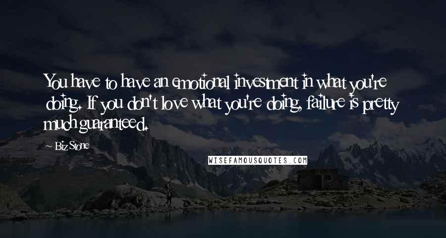 Biz Stone Quotes: You have to have an emotional investment in what you're doing. If you don't love what you're doing, failure is pretty much guaranteed.