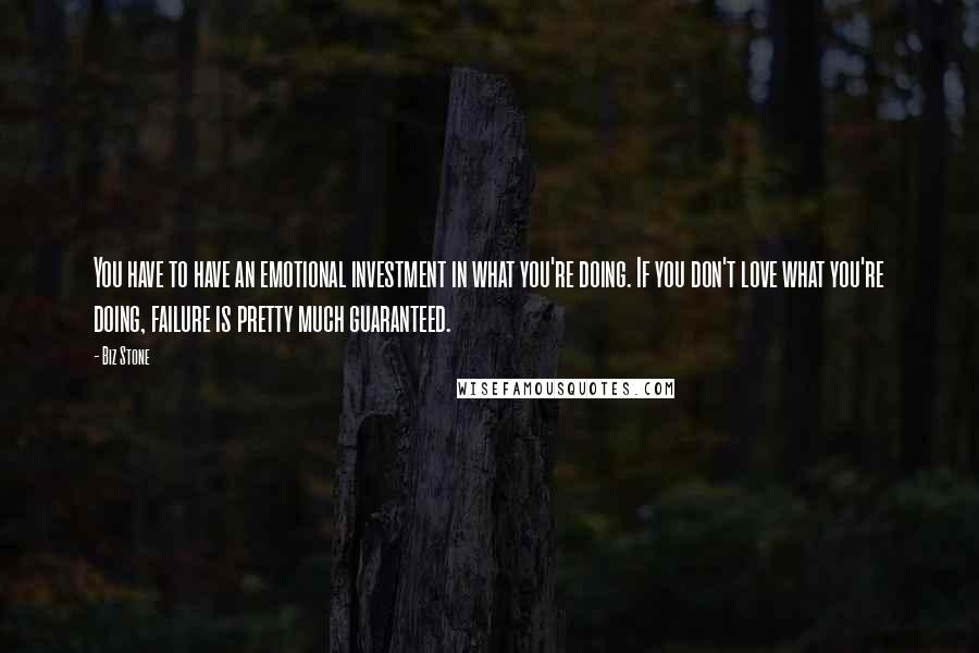 Biz Stone Quotes: You have to have an emotional investment in what you're doing. If you don't love what you're doing, failure is pretty much guaranteed.