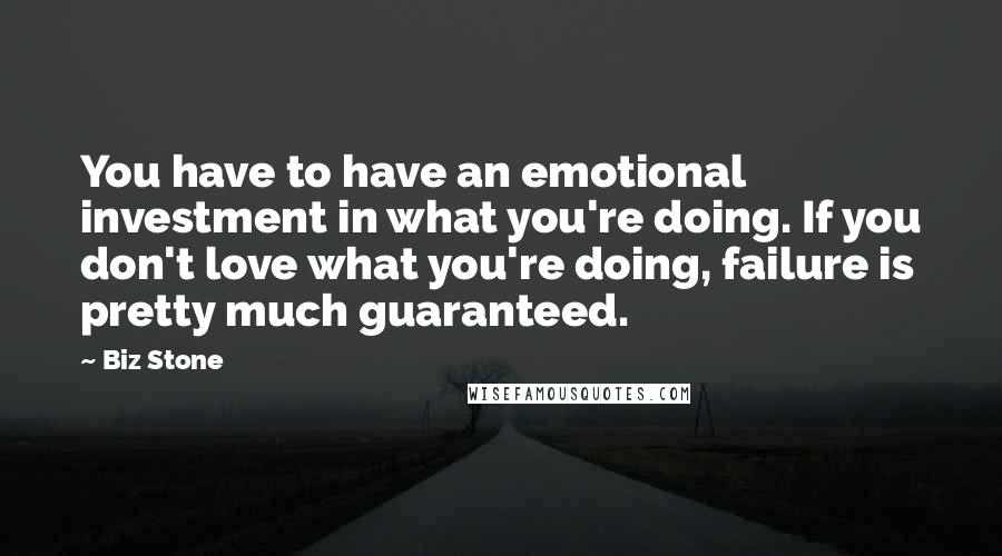 Biz Stone Quotes: You have to have an emotional investment in what you're doing. If you don't love what you're doing, failure is pretty much guaranteed.