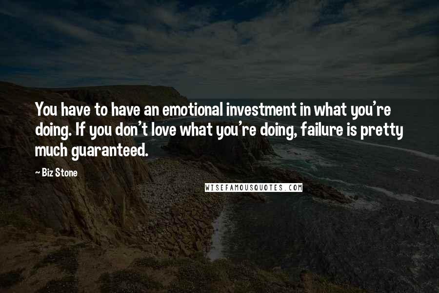 Biz Stone Quotes: You have to have an emotional investment in what you're doing. If you don't love what you're doing, failure is pretty much guaranteed.