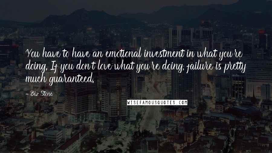 Biz Stone Quotes: You have to have an emotional investment in what you're doing. If you don't love what you're doing, failure is pretty much guaranteed.