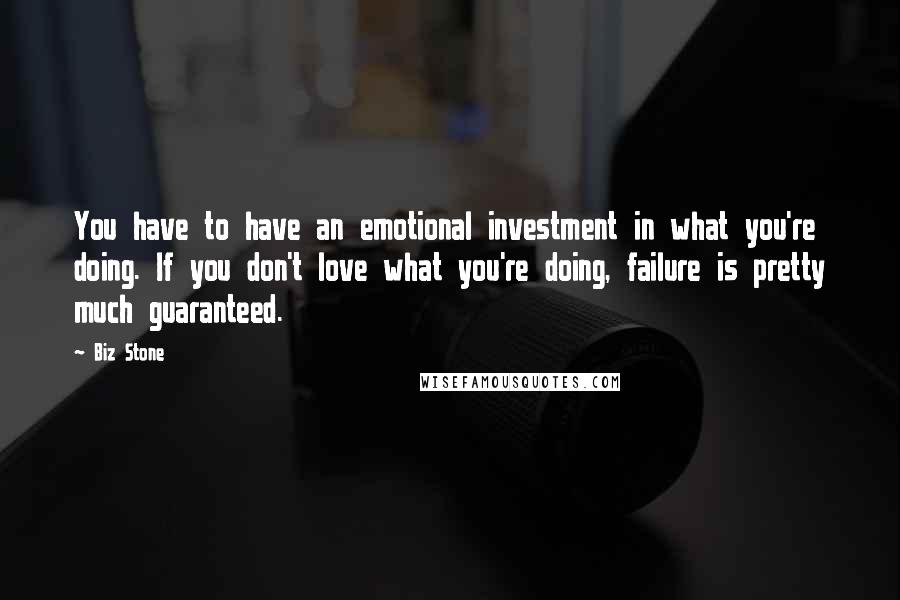 Biz Stone Quotes: You have to have an emotional investment in what you're doing. If you don't love what you're doing, failure is pretty much guaranteed.