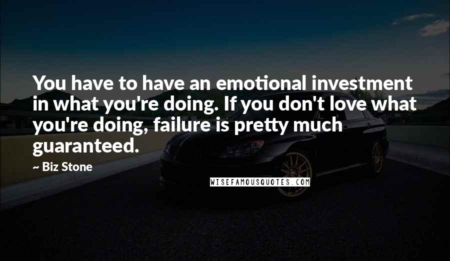 Biz Stone Quotes: You have to have an emotional investment in what you're doing. If you don't love what you're doing, failure is pretty much guaranteed.