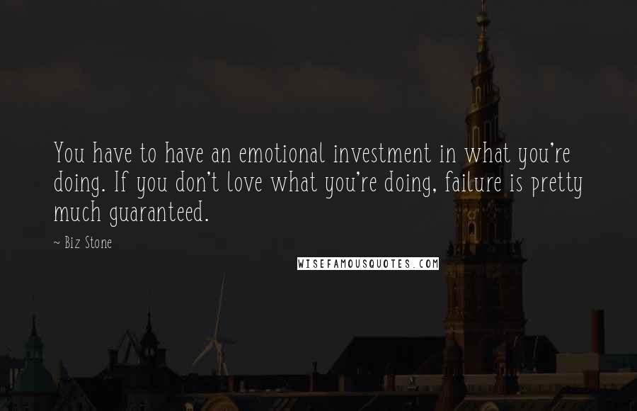 Biz Stone Quotes: You have to have an emotional investment in what you're doing. If you don't love what you're doing, failure is pretty much guaranteed.