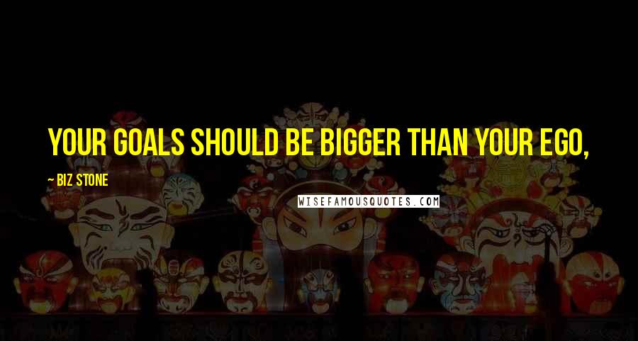 Biz Stone Quotes: Your goals should be bigger than your ego,