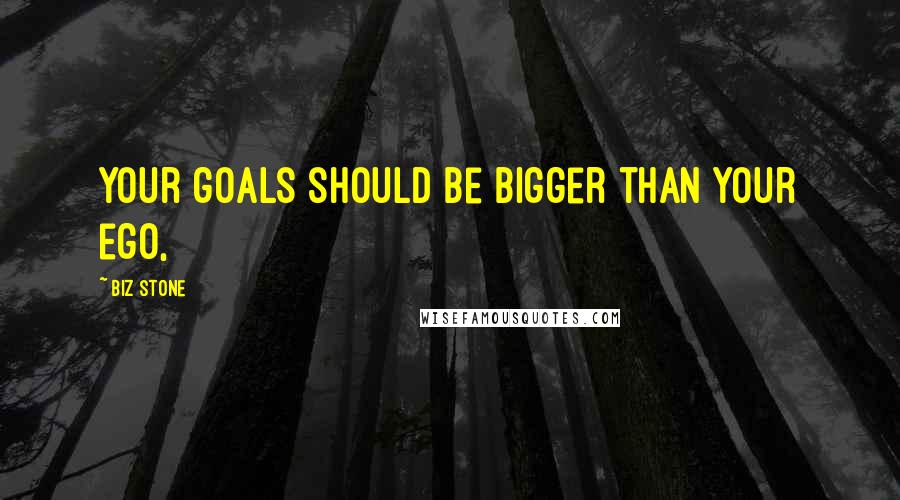 Biz Stone Quotes: Your goals should be bigger than your ego,