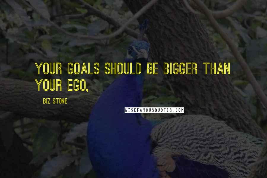Biz Stone Quotes: Your goals should be bigger than your ego,