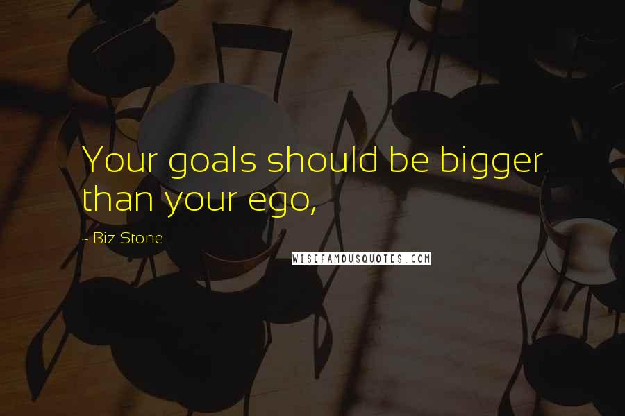 Biz Stone Quotes: Your goals should be bigger than your ego,