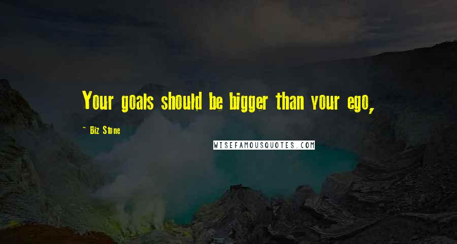 Biz Stone Quotes: Your goals should be bigger than your ego,