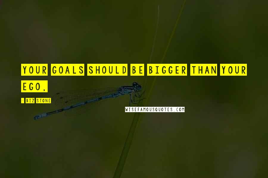 Biz Stone Quotes: Your goals should be bigger than your ego,