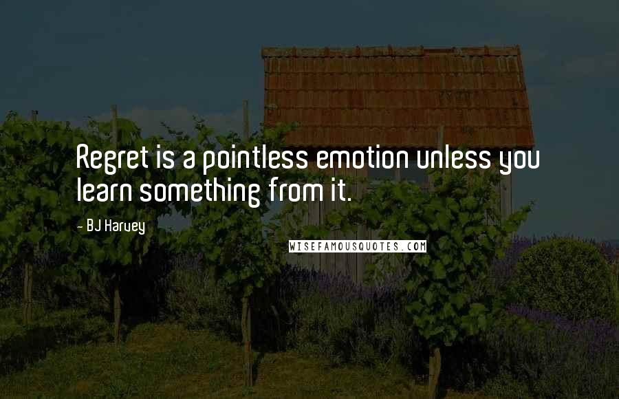 BJ Harvey Quotes: Regret is a pointless emotion unless you learn something from it.