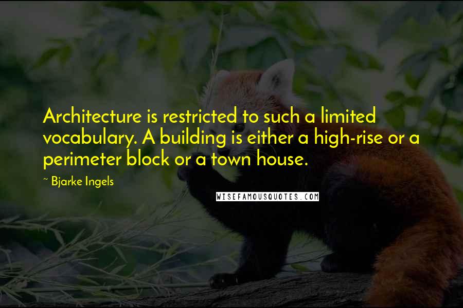 Bjarke Ingels Quotes: Architecture is restricted to such a limited vocabulary. A building is either a high-rise or a perimeter block or a town house.