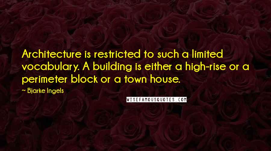 Bjarke Ingels Quotes: Architecture is restricted to such a limited vocabulary. A building is either a high-rise or a perimeter block or a town house.