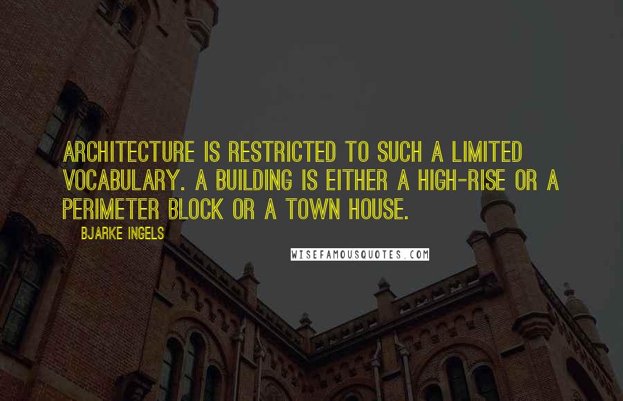 Bjarke Ingels Quotes: Architecture is restricted to such a limited vocabulary. A building is either a high-rise or a perimeter block or a town house.