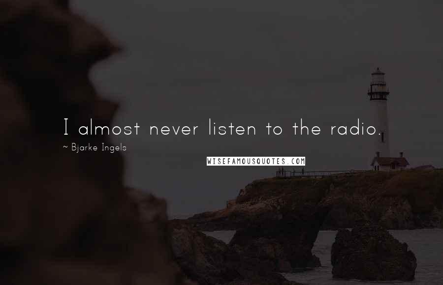 Bjarke Ingels Quotes: I almost never listen to the radio.