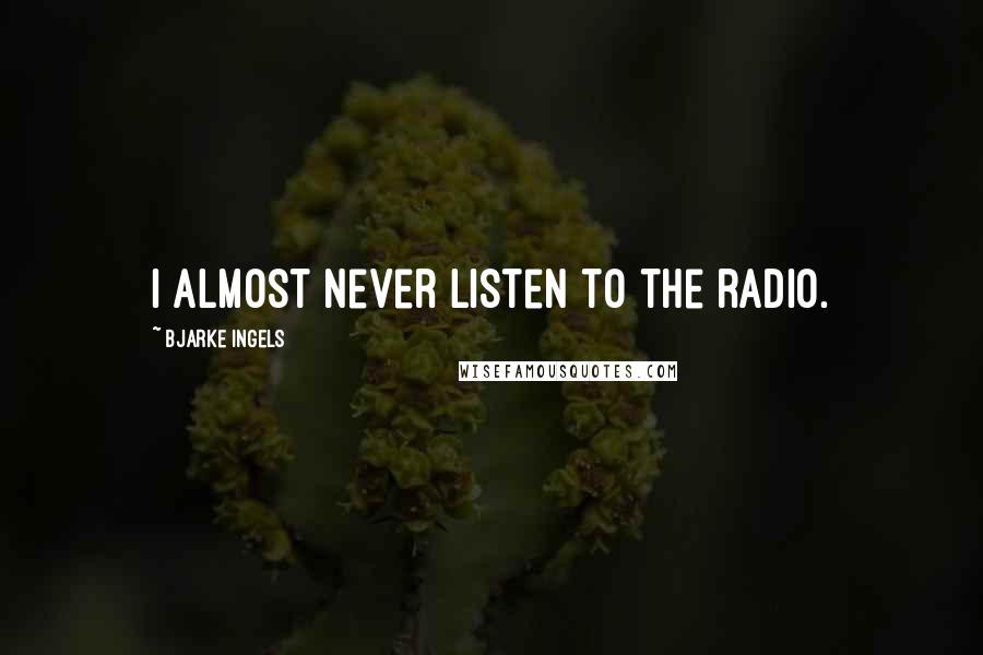 Bjarke Ingels Quotes: I almost never listen to the radio.