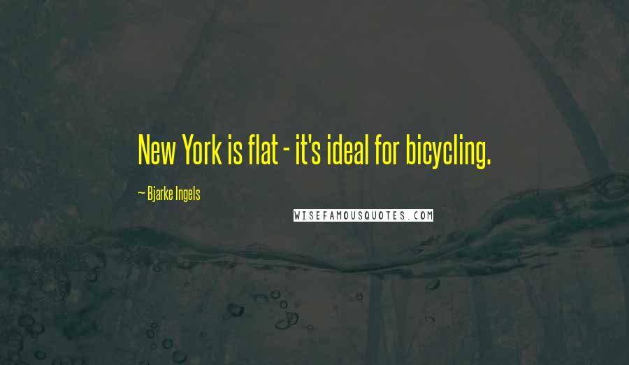 Bjarke Ingels Quotes: New York is flat - it's ideal for bicycling.