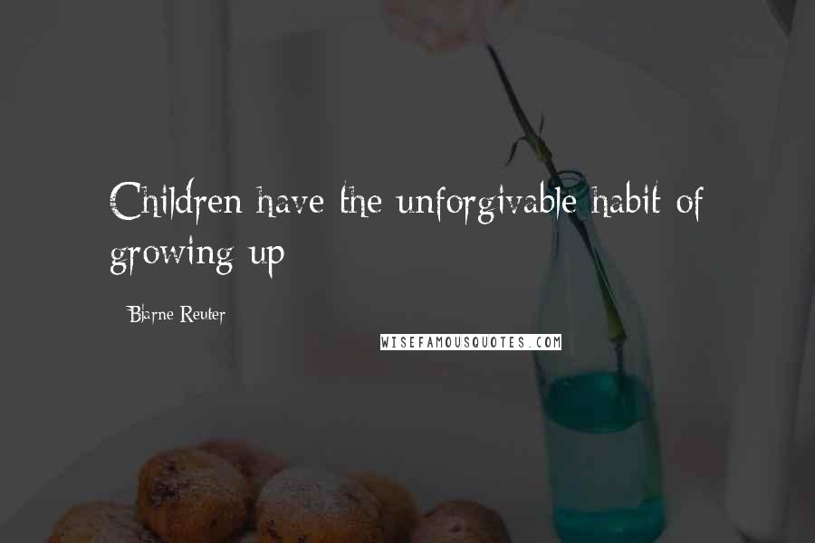 Bjarne Reuter Quotes: Children have the unforgivable habit of growing up