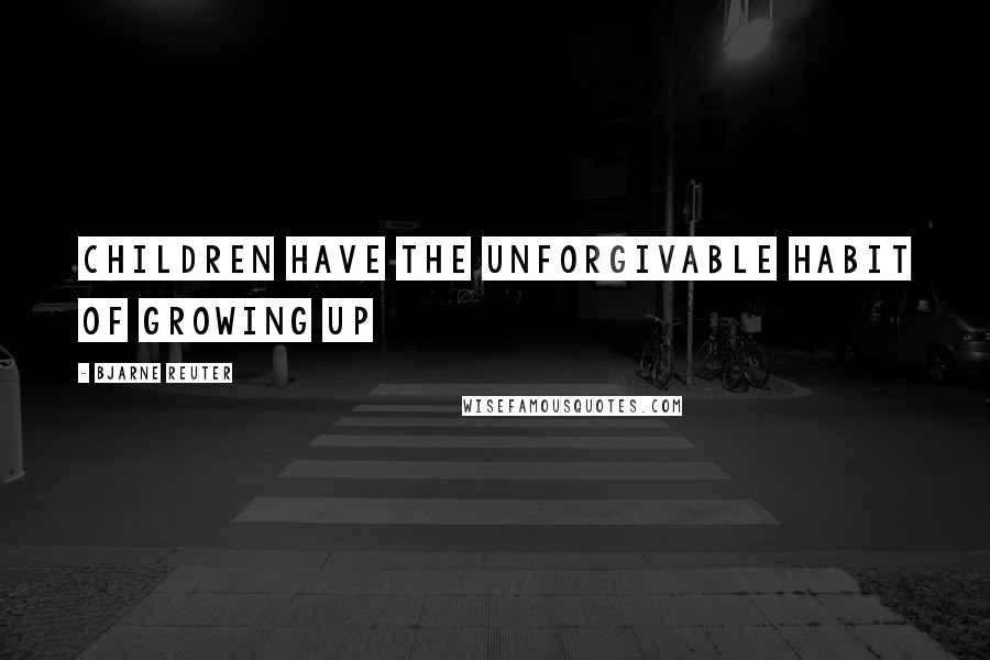 Bjarne Reuter Quotes: Children have the unforgivable habit of growing up