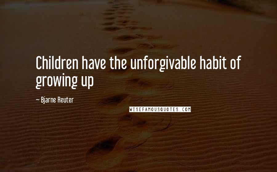 Bjarne Reuter Quotes: Children have the unforgivable habit of growing up