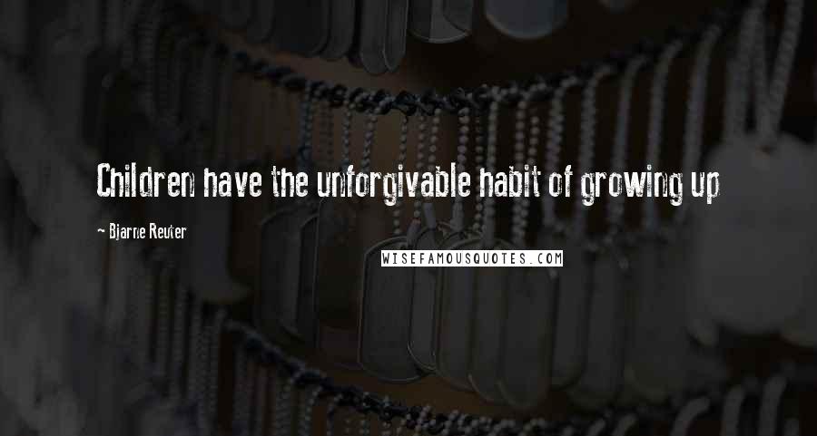 Bjarne Reuter Quotes: Children have the unforgivable habit of growing up