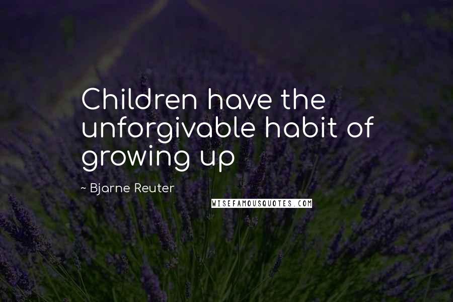 Bjarne Reuter Quotes: Children have the unforgivable habit of growing up