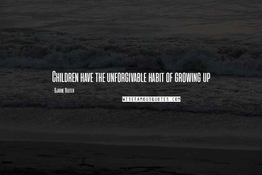 Bjarne Reuter Quotes: Children have the unforgivable habit of growing up