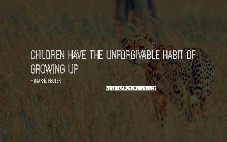 Bjarne Reuter Quotes: Children have the unforgivable habit of growing up