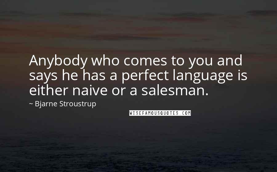 Bjarne Stroustrup Quotes: Anybody who comes to you and says he has a perfect language is either naive or a salesman.