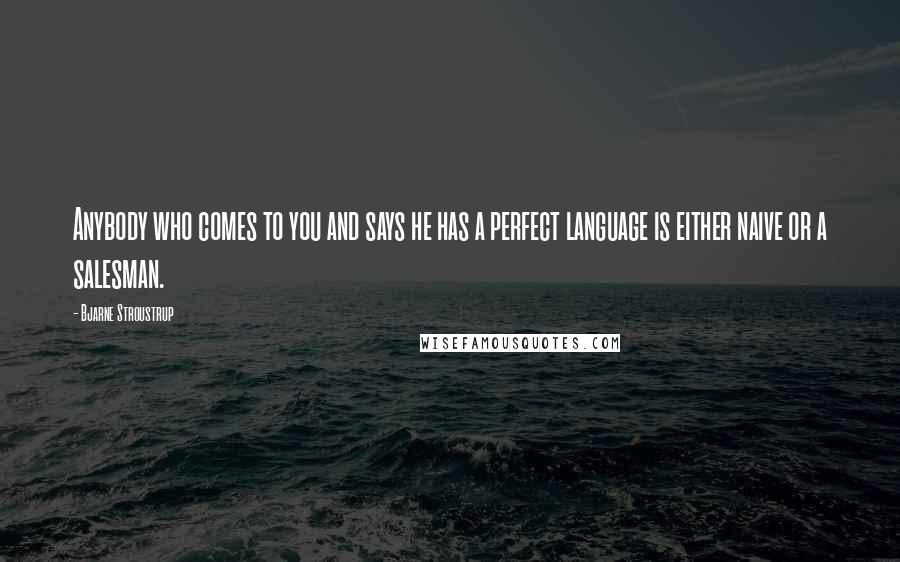 Bjarne Stroustrup Quotes: Anybody who comes to you and says he has a perfect language is either naive or a salesman.