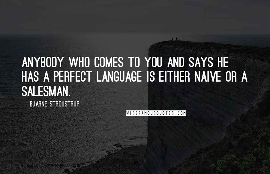 Bjarne Stroustrup Quotes: Anybody who comes to you and says he has a perfect language is either naive or a salesman.