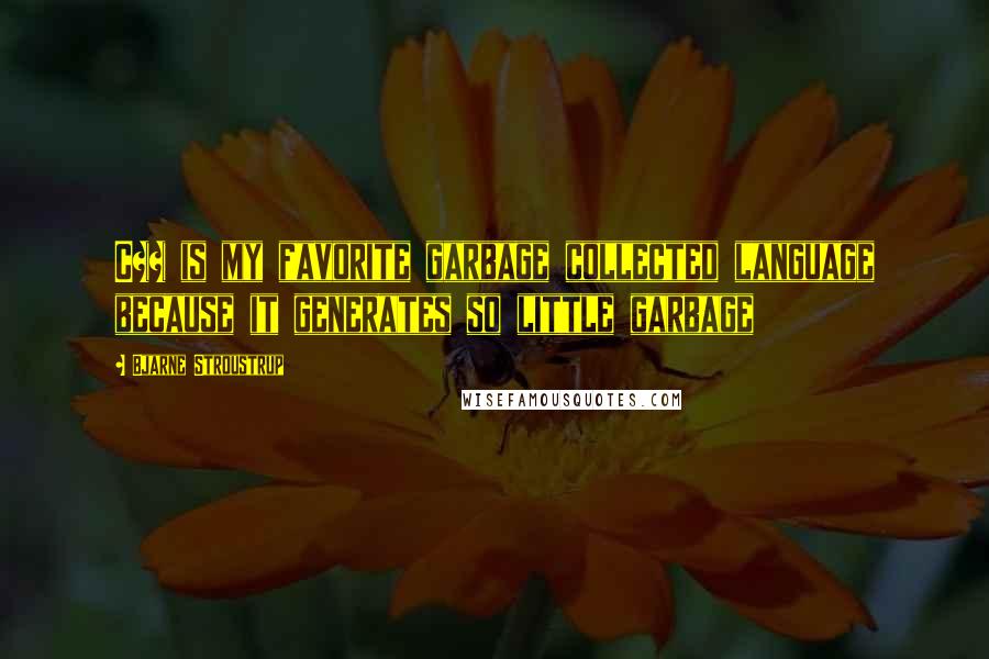 Bjarne Stroustrup Quotes: C++ is my favorite garbage collected language because it generates so little garbage