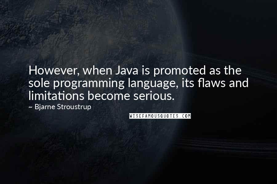 Bjarne Stroustrup Quotes: However, when Java is promoted as the sole programming language, its flaws and limitations become serious.