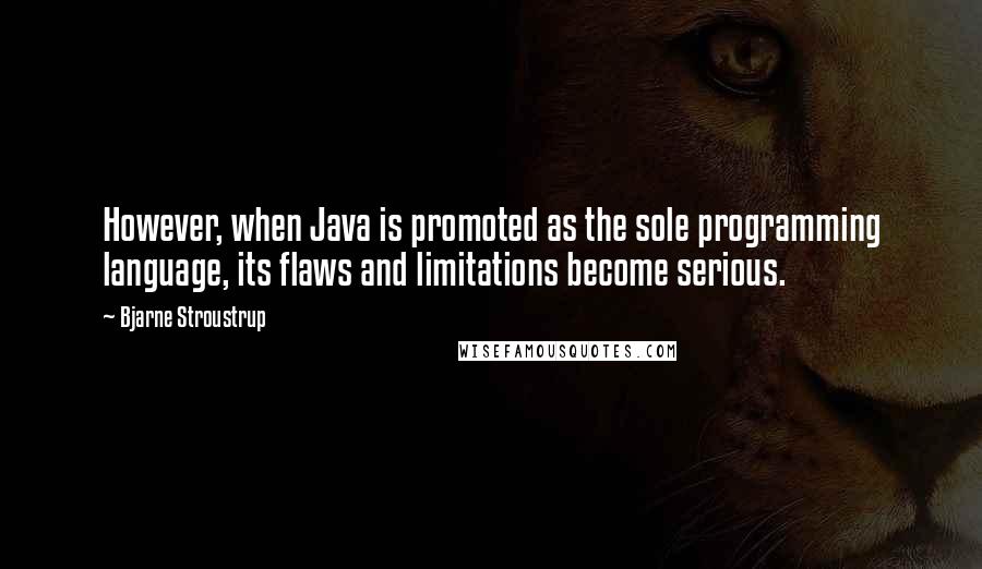 Bjarne Stroustrup Quotes: However, when Java is promoted as the sole programming language, its flaws and limitations become serious.