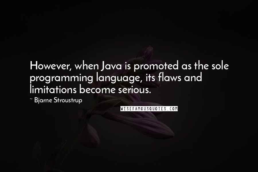 Bjarne Stroustrup Quotes: However, when Java is promoted as the sole programming language, its flaws and limitations become serious.