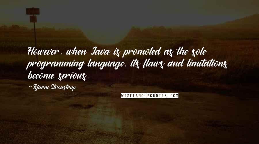 Bjarne Stroustrup Quotes: However, when Java is promoted as the sole programming language, its flaws and limitations become serious.