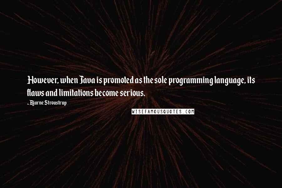 Bjarne Stroustrup Quotes: However, when Java is promoted as the sole programming language, its flaws and limitations become serious.