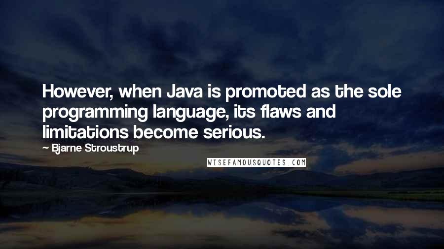 Bjarne Stroustrup Quotes: However, when Java is promoted as the sole programming language, its flaws and limitations become serious.