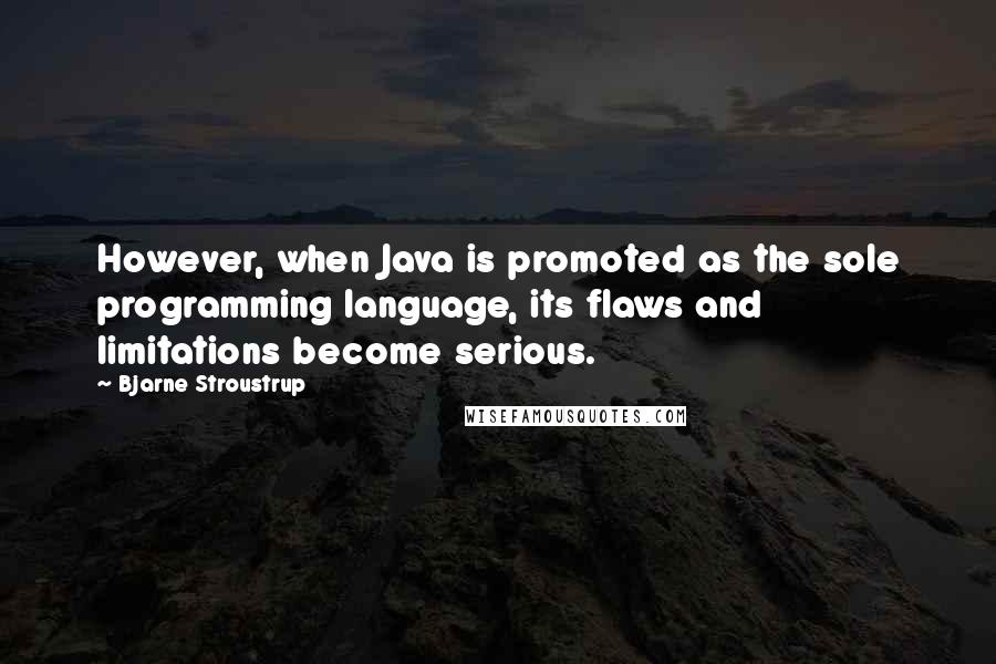 Bjarne Stroustrup Quotes: However, when Java is promoted as the sole programming language, its flaws and limitations become serious.