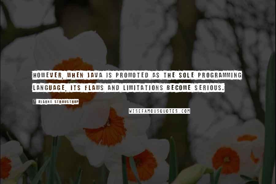 Bjarne Stroustrup Quotes: However, when Java is promoted as the sole programming language, its flaws and limitations become serious.