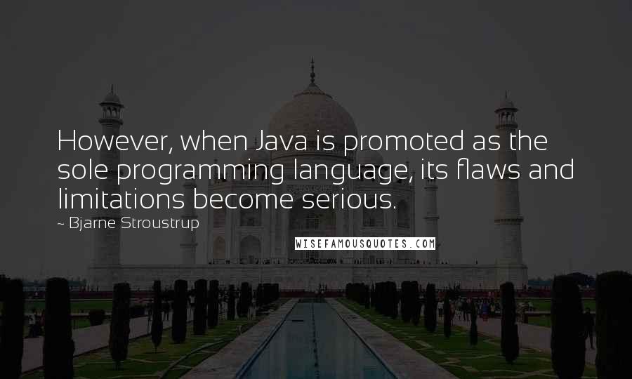 Bjarne Stroustrup Quotes: However, when Java is promoted as the sole programming language, its flaws and limitations become serious.