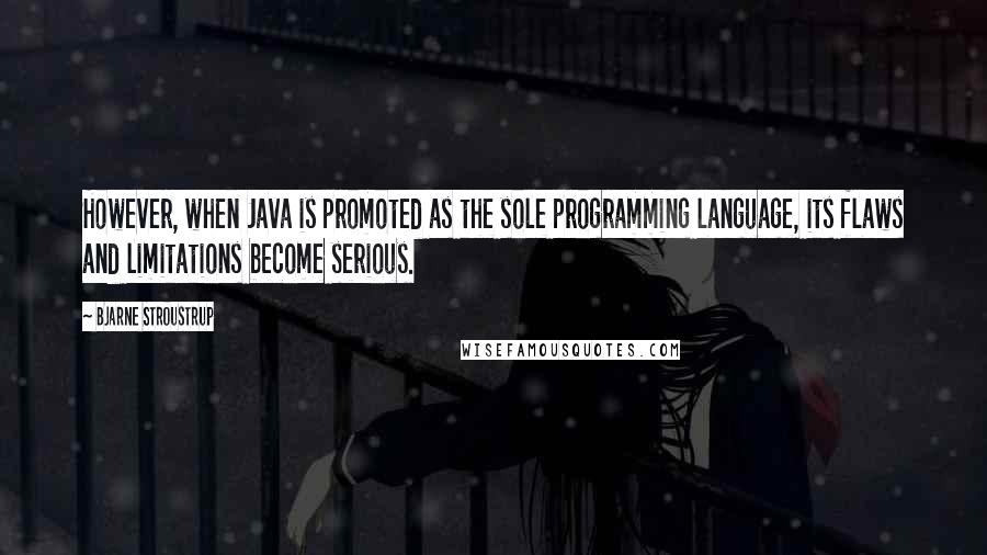 Bjarne Stroustrup Quotes: However, when Java is promoted as the sole programming language, its flaws and limitations become serious.